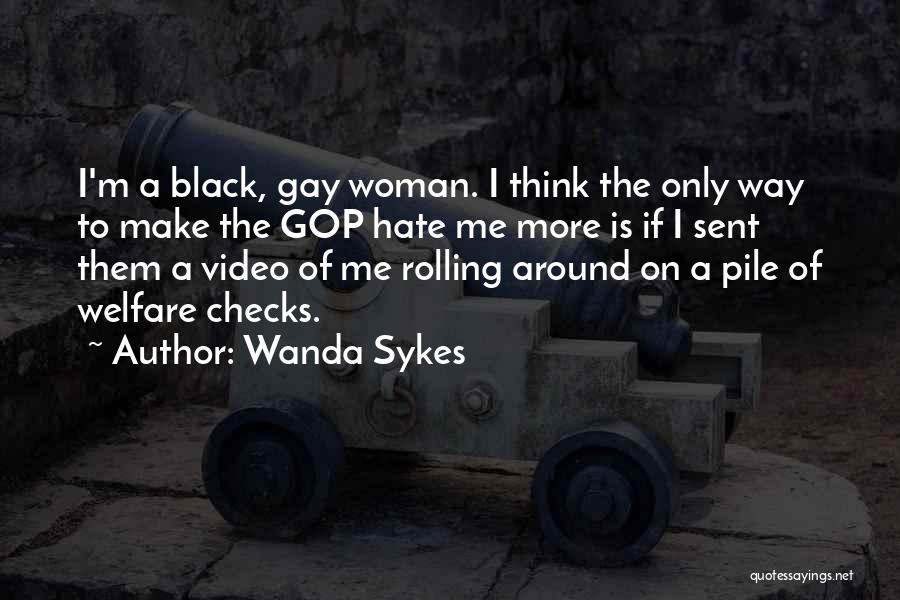 Wanda Sykes Quotes: I'm A Black, Gay Woman. I Think The Only Way To Make The Gop Hate Me More Is If I