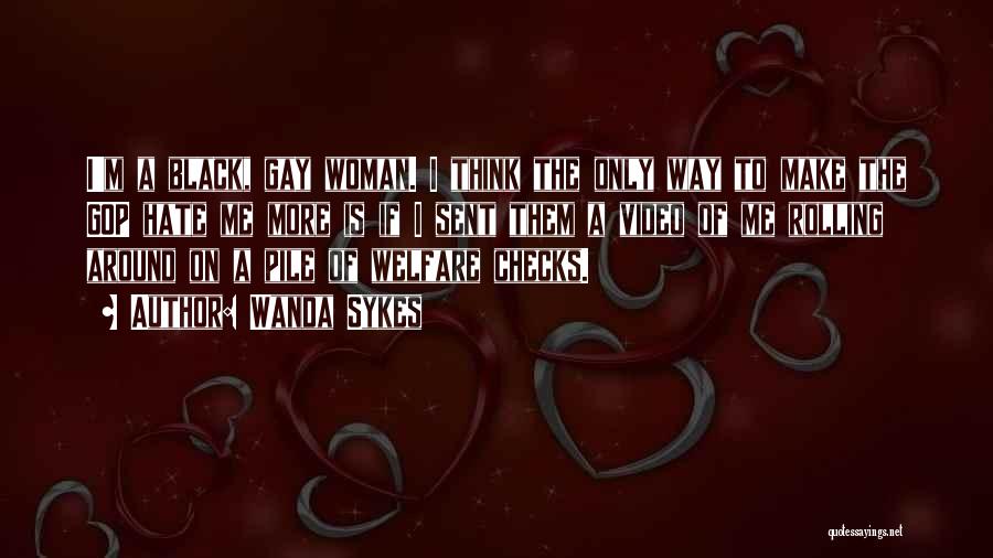 Wanda Sykes Quotes: I'm A Black, Gay Woman. I Think The Only Way To Make The Gop Hate Me More Is If I