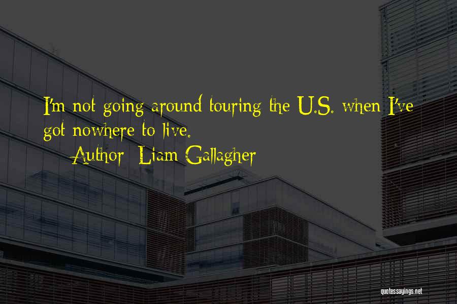 Liam Gallagher Quotes: I'm Not Going Around Touring The U.s. When I've Got Nowhere To Live.