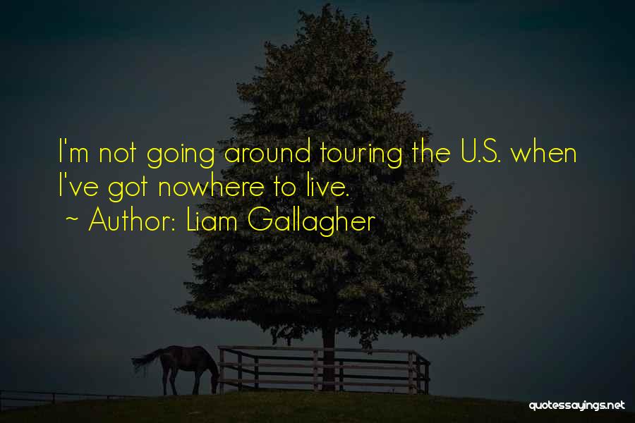 Liam Gallagher Quotes: I'm Not Going Around Touring The U.s. When I've Got Nowhere To Live.