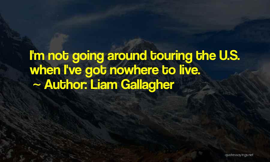 Liam Gallagher Quotes: I'm Not Going Around Touring The U.s. When I've Got Nowhere To Live.