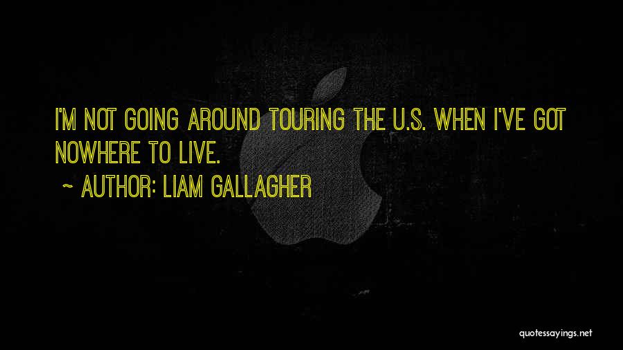 Liam Gallagher Quotes: I'm Not Going Around Touring The U.s. When I've Got Nowhere To Live.