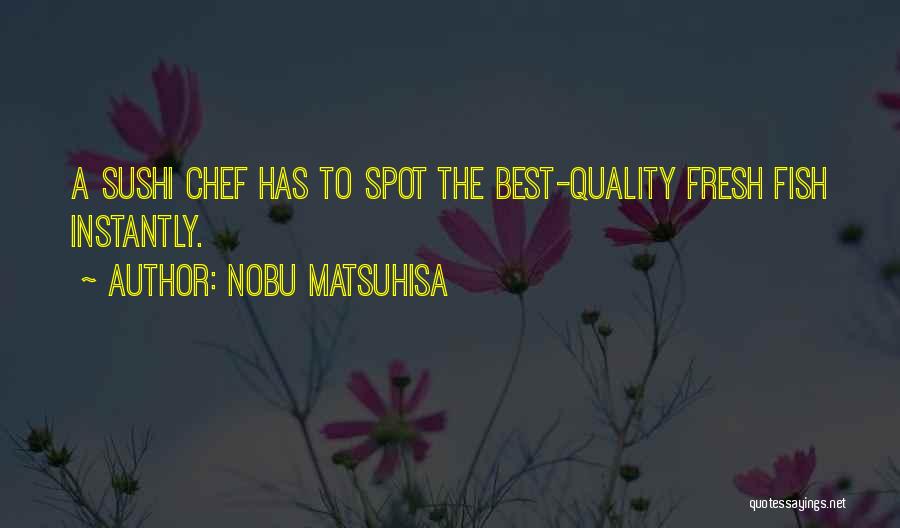 Nobu Matsuhisa Quotes: A Sushi Chef Has To Spot The Best-quality Fresh Fish Instantly.