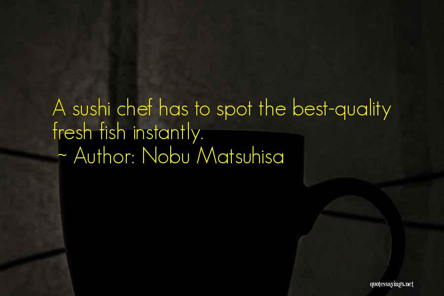 Nobu Matsuhisa Quotes: A Sushi Chef Has To Spot The Best-quality Fresh Fish Instantly.