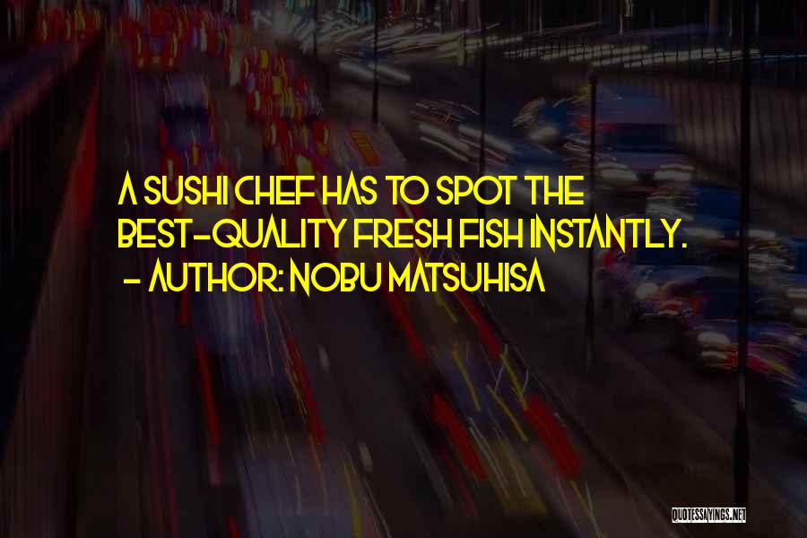 Nobu Matsuhisa Quotes: A Sushi Chef Has To Spot The Best-quality Fresh Fish Instantly.