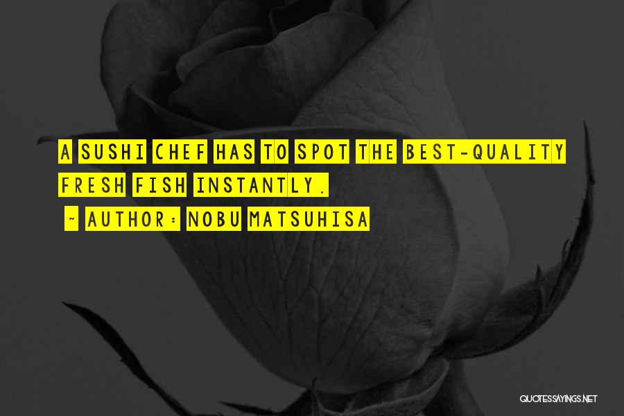 Nobu Matsuhisa Quotes: A Sushi Chef Has To Spot The Best-quality Fresh Fish Instantly.
