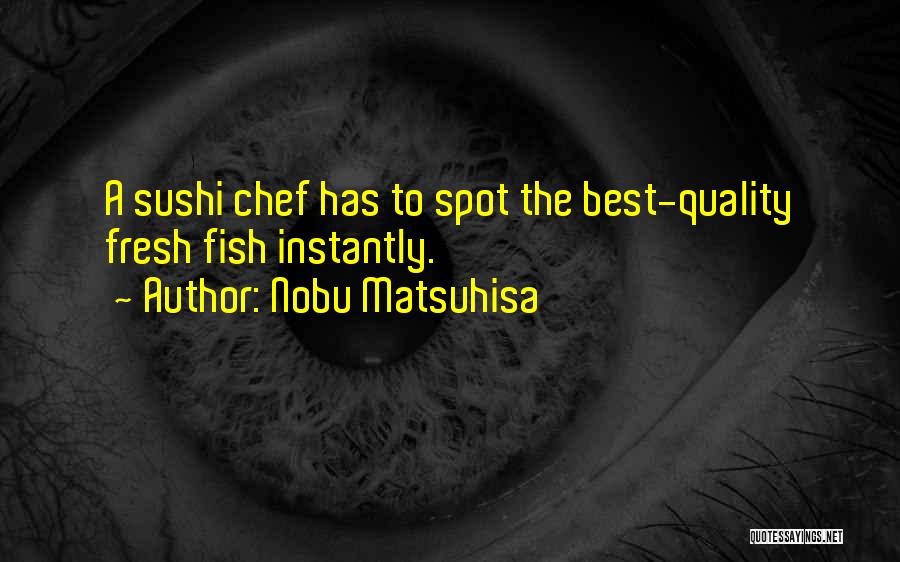 Nobu Matsuhisa Quotes: A Sushi Chef Has To Spot The Best-quality Fresh Fish Instantly.