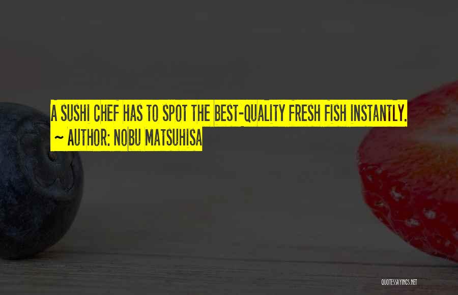 Nobu Matsuhisa Quotes: A Sushi Chef Has To Spot The Best-quality Fresh Fish Instantly.