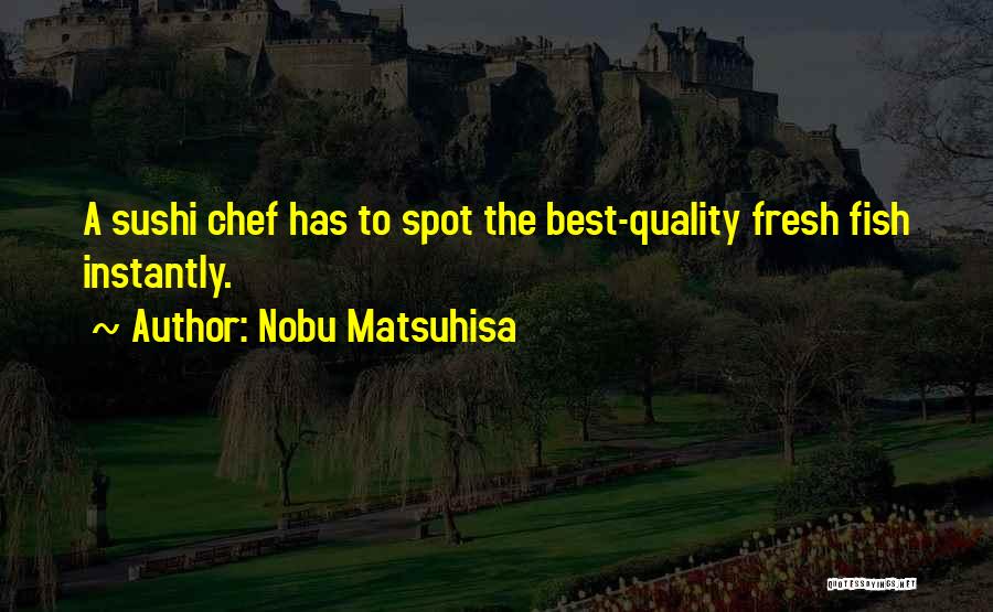 Nobu Matsuhisa Quotes: A Sushi Chef Has To Spot The Best-quality Fresh Fish Instantly.