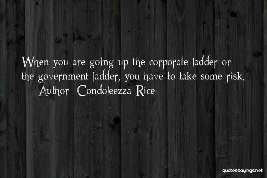 Condoleezza Rice Quotes: When You Are Going Up The Corporate Ladder Or The Government Ladder, You Have To Take Some Risk.