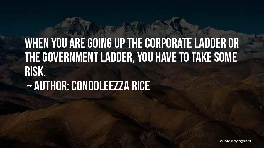 Condoleezza Rice Quotes: When You Are Going Up The Corporate Ladder Or The Government Ladder, You Have To Take Some Risk.