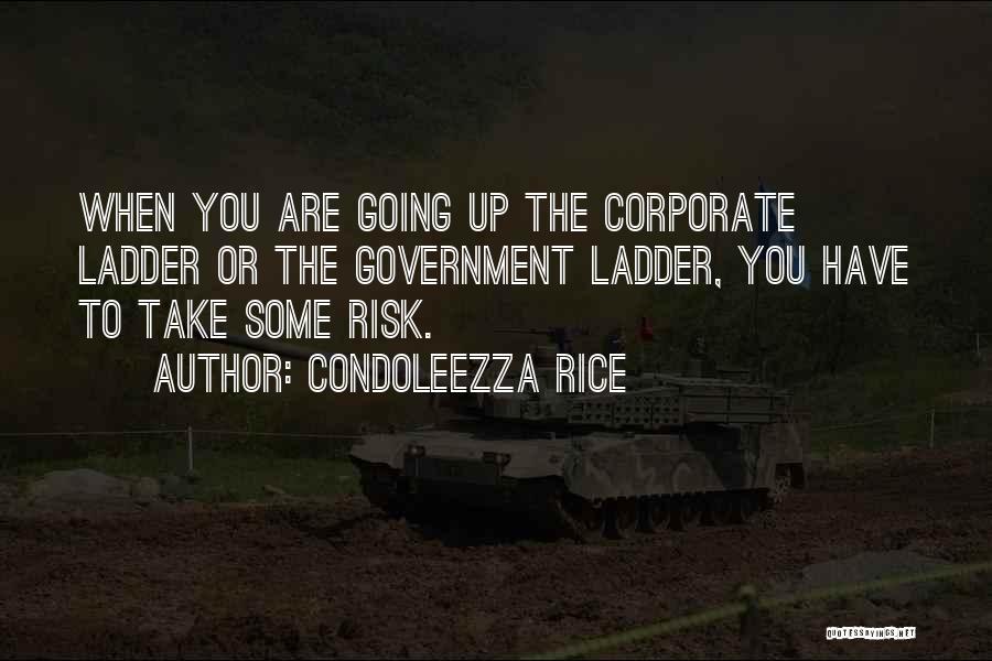 Condoleezza Rice Quotes: When You Are Going Up The Corporate Ladder Or The Government Ladder, You Have To Take Some Risk.