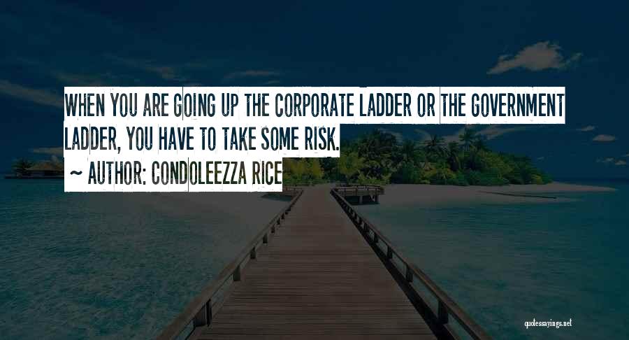 Condoleezza Rice Quotes: When You Are Going Up The Corporate Ladder Or The Government Ladder, You Have To Take Some Risk.