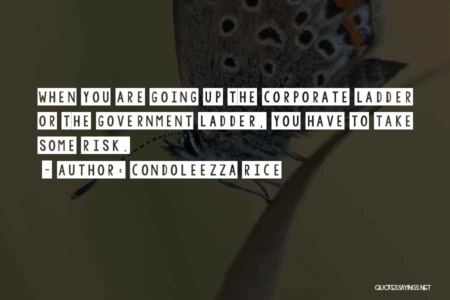 Condoleezza Rice Quotes: When You Are Going Up The Corporate Ladder Or The Government Ladder, You Have To Take Some Risk.