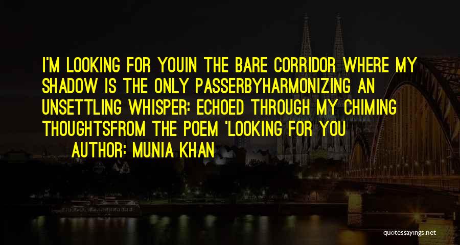 Munia Khan Quotes: I'm Looking For Youin The Bare Corridor Where My Shadow Is The Only Passerbyharmonizing An Unsettling Whisper: Echoed Through My