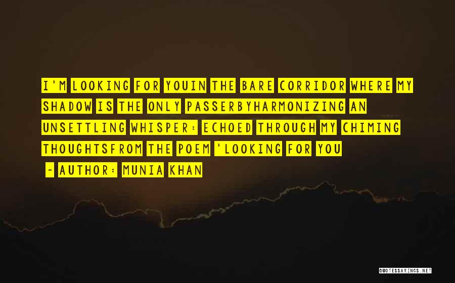 Munia Khan Quotes: I'm Looking For Youin The Bare Corridor Where My Shadow Is The Only Passerbyharmonizing An Unsettling Whisper: Echoed Through My