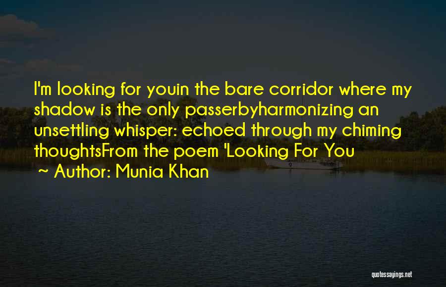 Munia Khan Quotes: I'm Looking For Youin The Bare Corridor Where My Shadow Is The Only Passerbyharmonizing An Unsettling Whisper: Echoed Through My