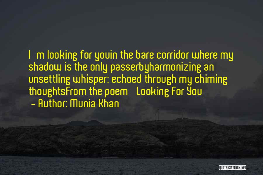 Munia Khan Quotes: I'm Looking For Youin The Bare Corridor Where My Shadow Is The Only Passerbyharmonizing An Unsettling Whisper: Echoed Through My