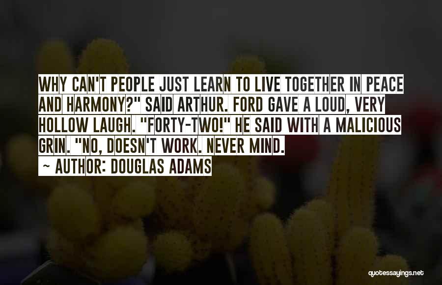 Douglas Adams Quotes: Why Can't People Just Learn To Live Together In Peace And Harmony? Said Arthur. Ford Gave A Loud, Very Hollow