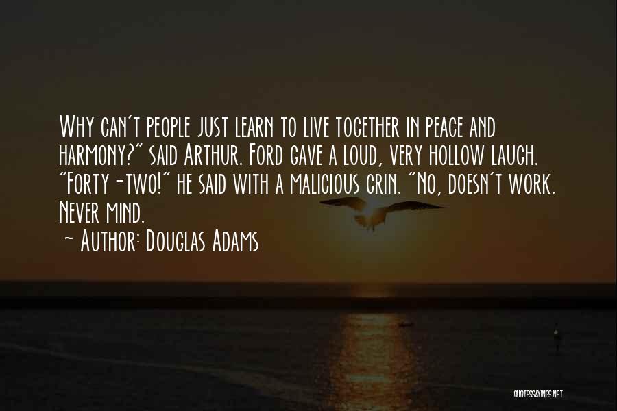 Douglas Adams Quotes: Why Can't People Just Learn To Live Together In Peace And Harmony? Said Arthur. Ford Gave A Loud, Very Hollow