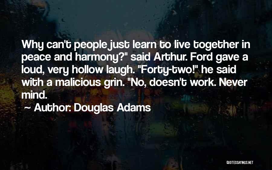 Douglas Adams Quotes: Why Can't People Just Learn To Live Together In Peace And Harmony? Said Arthur. Ford Gave A Loud, Very Hollow