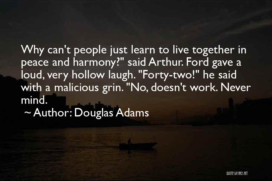 Douglas Adams Quotes: Why Can't People Just Learn To Live Together In Peace And Harmony? Said Arthur. Ford Gave A Loud, Very Hollow