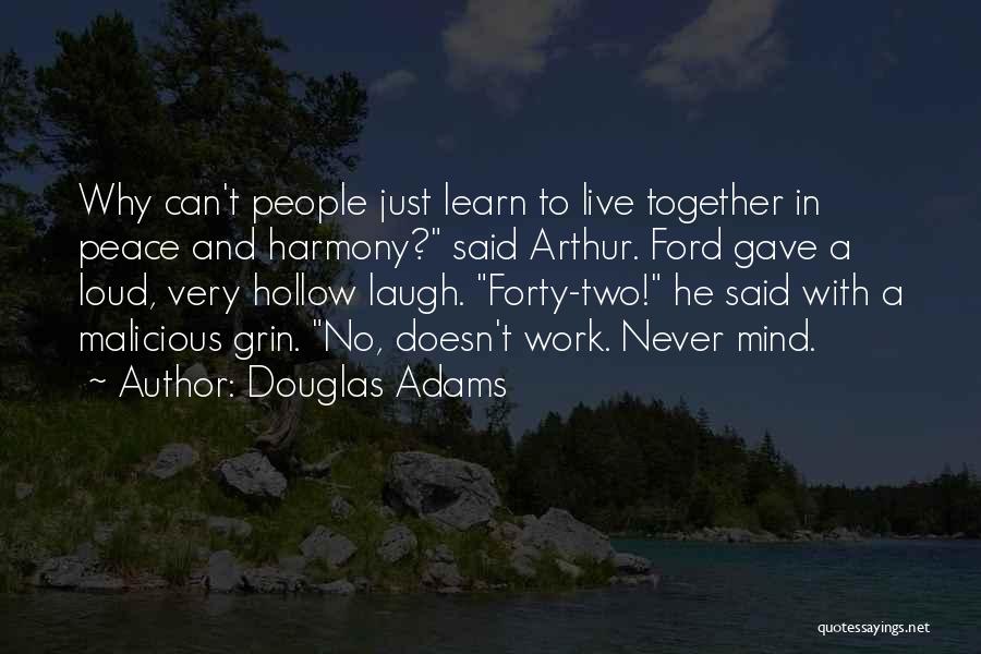Douglas Adams Quotes: Why Can't People Just Learn To Live Together In Peace And Harmony? Said Arthur. Ford Gave A Loud, Very Hollow