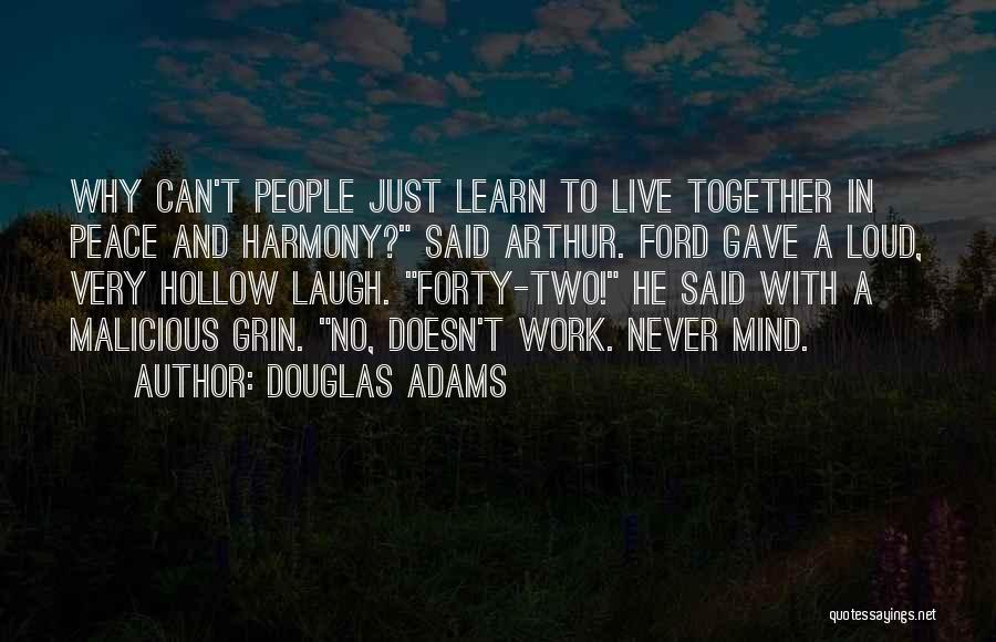 Douglas Adams Quotes: Why Can't People Just Learn To Live Together In Peace And Harmony? Said Arthur. Ford Gave A Loud, Very Hollow