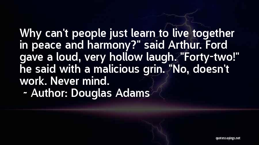 Douglas Adams Quotes: Why Can't People Just Learn To Live Together In Peace And Harmony? Said Arthur. Ford Gave A Loud, Very Hollow