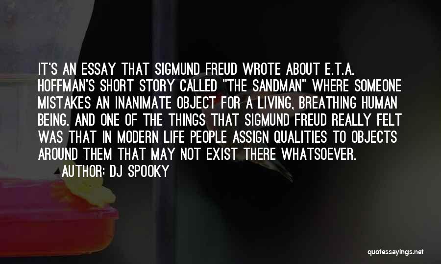 DJ Spooky Quotes: It's An Essay That Sigmund Freud Wrote About E.t.a. Hoffman's Short Story Called The Sandman Where Someone Mistakes An Inanimate