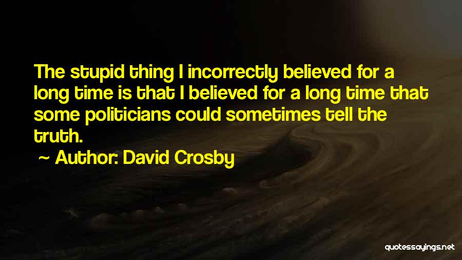 David Crosby Quotes: The Stupid Thing I Incorrectly Believed For A Long Time Is That I Believed For A Long Time That Some