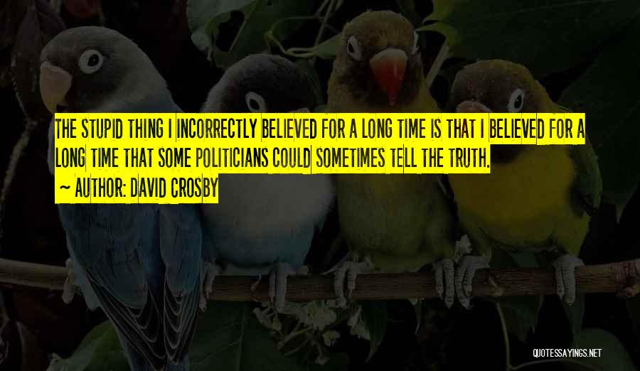 David Crosby Quotes: The Stupid Thing I Incorrectly Believed For A Long Time Is That I Believed For A Long Time That Some