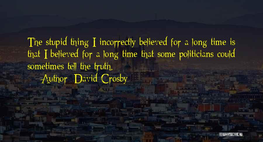 David Crosby Quotes: The Stupid Thing I Incorrectly Believed For A Long Time Is That I Believed For A Long Time That Some