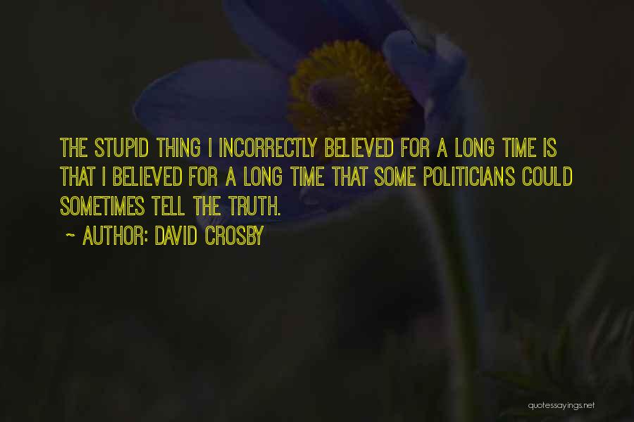 David Crosby Quotes: The Stupid Thing I Incorrectly Believed For A Long Time Is That I Believed For A Long Time That Some