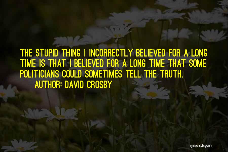 David Crosby Quotes: The Stupid Thing I Incorrectly Believed For A Long Time Is That I Believed For A Long Time That Some
