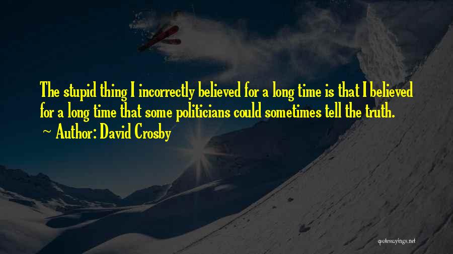 David Crosby Quotes: The Stupid Thing I Incorrectly Believed For A Long Time Is That I Believed For A Long Time That Some