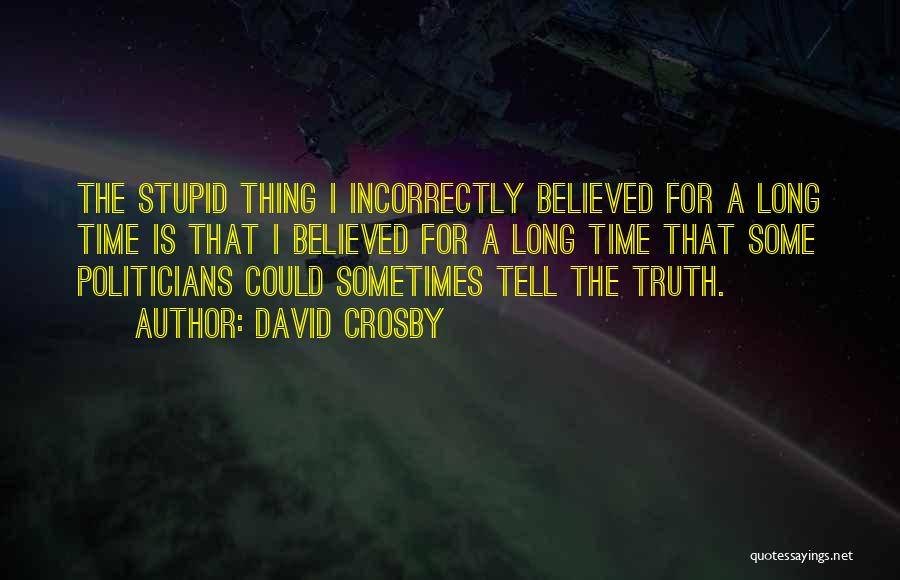 David Crosby Quotes: The Stupid Thing I Incorrectly Believed For A Long Time Is That I Believed For A Long Time That Some