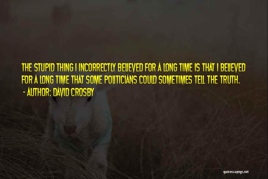David Crosby Quotes: The Stupid Thing I Incorrectly Believed For A Long Time Is That I Believed For A Long Time That Some