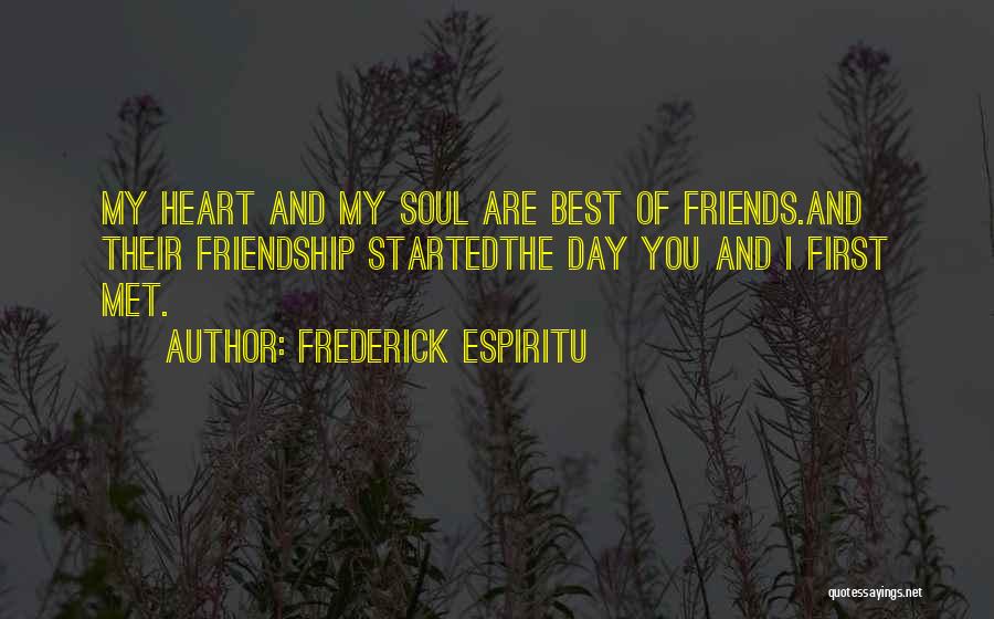 Frederick Espiritu Quotes: My Heart And My Soul Are Best Of Friends.and Their Friendship Startedthe Day You And I First Met.