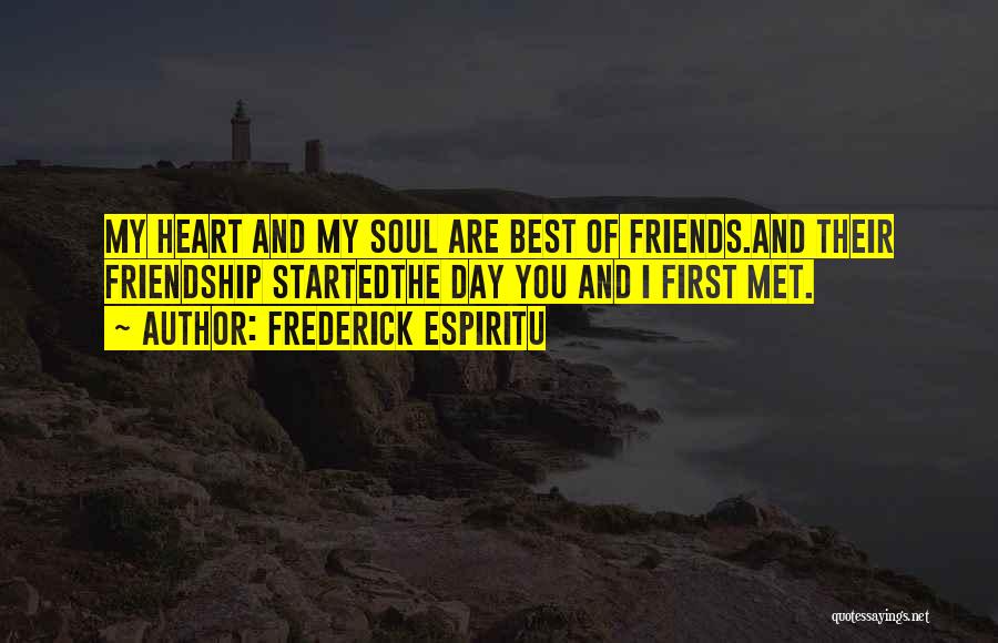 Frederick Espiritu Quotes: My Heart And My Soul Are Best Of Friends.and Their Friendship Startedthe Day You And I First Met.
