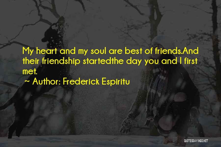 Frederick Espiritu Quotes: My Heart And My Soul Are Best Of Friends.and Their Friendship Startedthe Day You And I First Met.