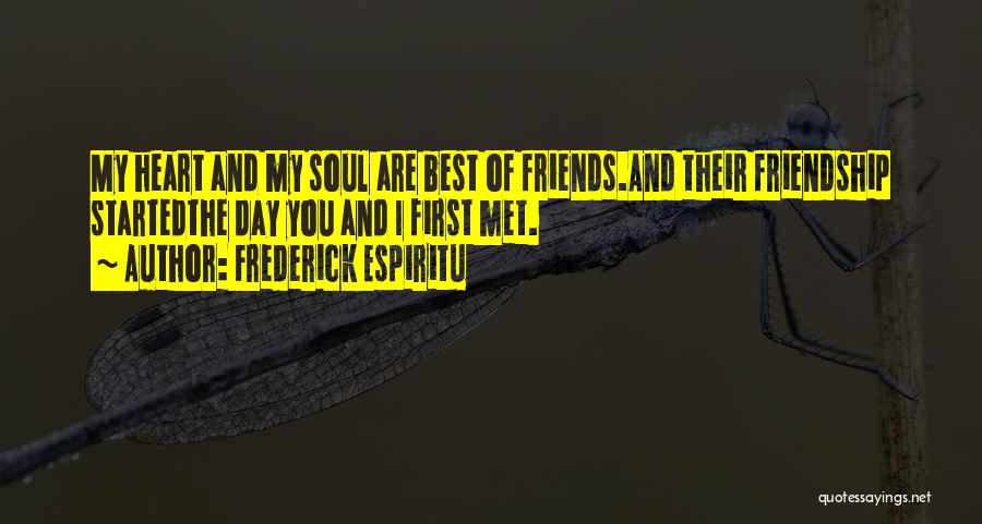 Frederick Espiritu Quotes: My Heart And My Soul Are Best Of Friends.and Their Friendship Startedthe Day You And I First Met.