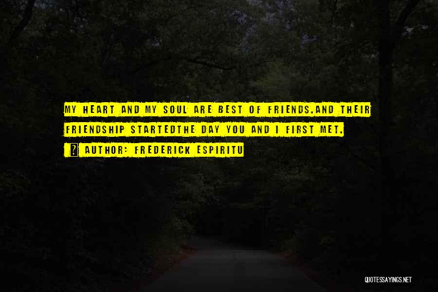 Frederick Espiritu Quotes: My Heart And My Soul Are Best Of Friends.and Their Friendship Startedthe Day You And I First Met.