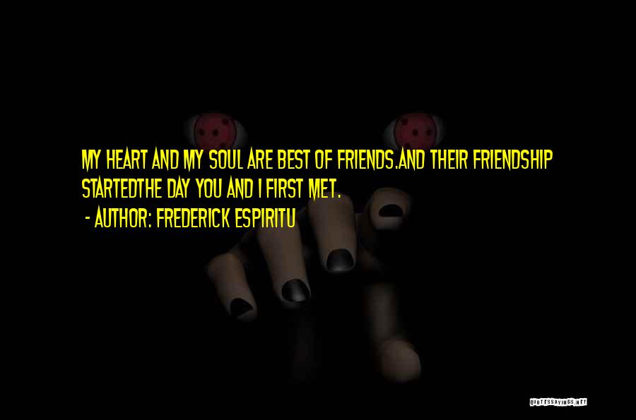 Frederick Espiritu Quotes: My Heart And My Soul Are Best Of Friends.and Their Friendship Startedthe Day You And I First Met.