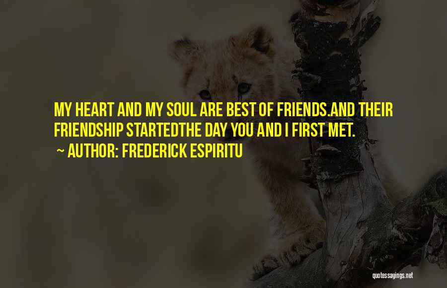 Frederick Espiritu Quotes: My Heart And My Soul Are Best Of Friends.and Their Friendship Startedthe Day You And I First Met.