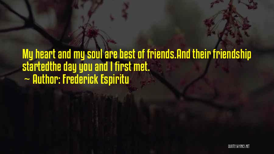 Frederick Espiritu Quotes: My Heart And My Soul Are Best Of Friends.and Their Friendship Startedthe Day You And I First Met.