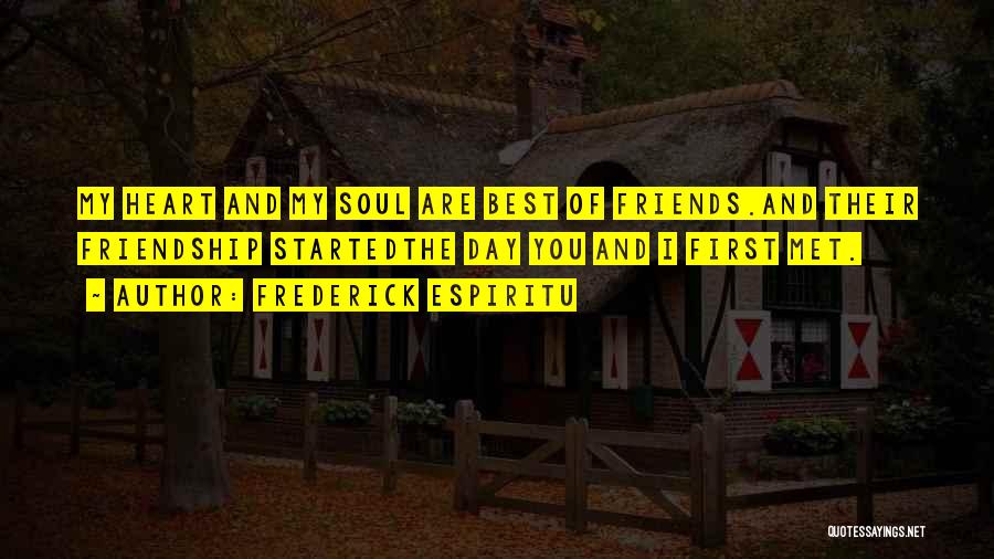 Frederick Espiritu Quotes: My Heart And My Soul Are Best Of Friends.and Their Friendship Startedthe Day You And I First Met.