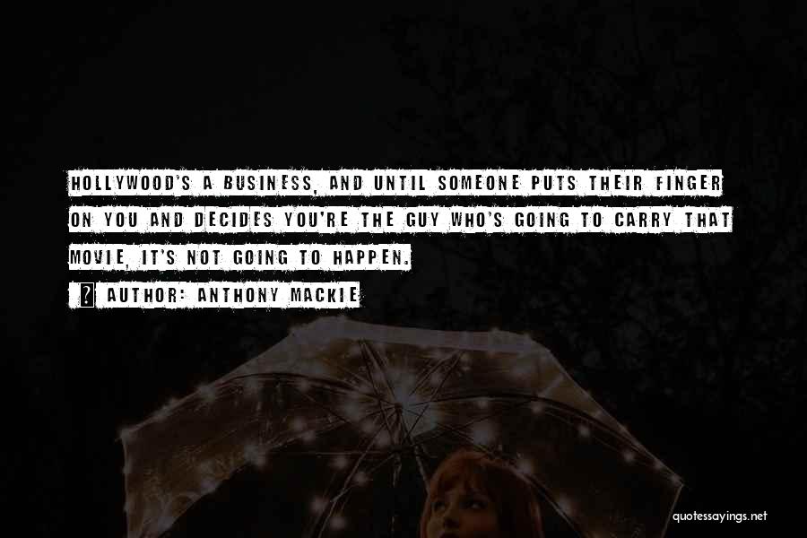 Anthony Mackie Quotes: Hollywood's A Business, And Until Someone Puts Their Finger On You And Decides You're The Guy Who's Going To Carry