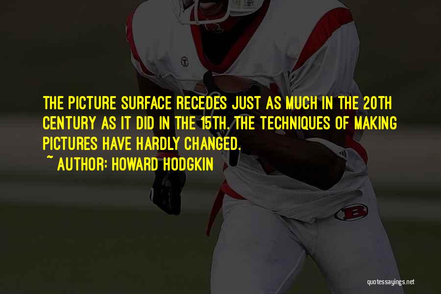 Howard Hodgkin Quotes: The Picture Surface Recedes Just As Much In The 20th Century As It Did In The 15th. The Techniques Of