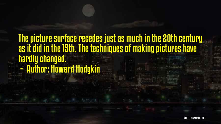 Howard Hodgkin Quotes: The Picture Surface Recedes Just As Much In The 20th Century As It Did In The 15th. The Techniques Of